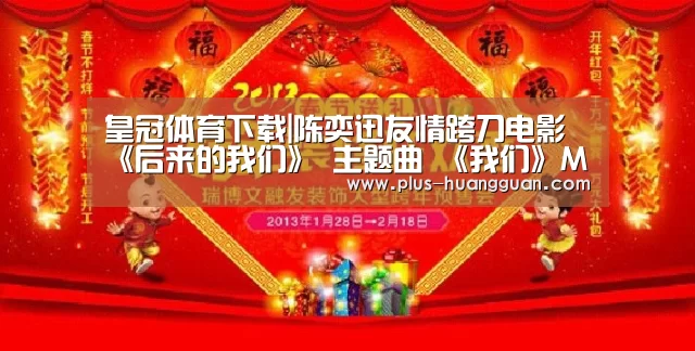 皇冠体育下载|陈奕迅友情跨刀电影《后来的我们》 主题曲 《我们》MV上线(图2) 皇冠体育投注