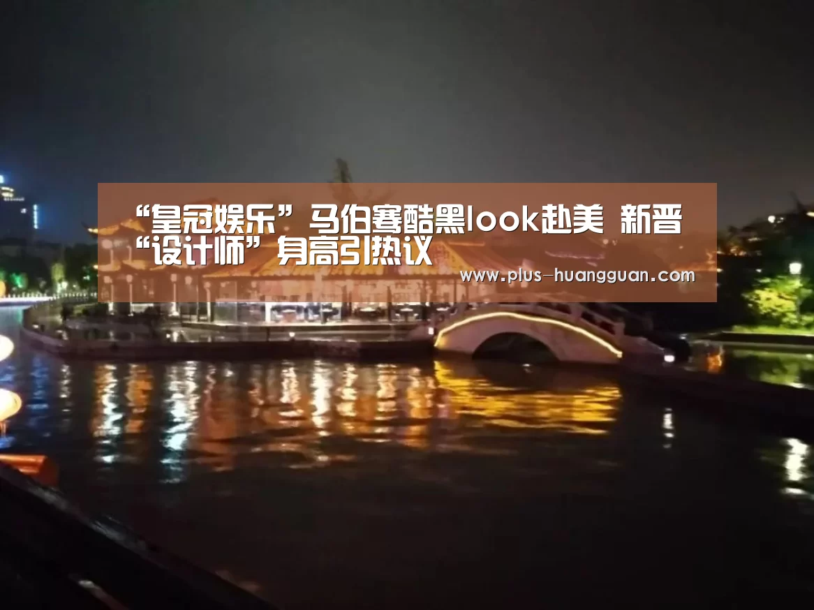 “皇冠娱乐”马伯骞酷黑look赴美 新晋“设计师”身高引热议