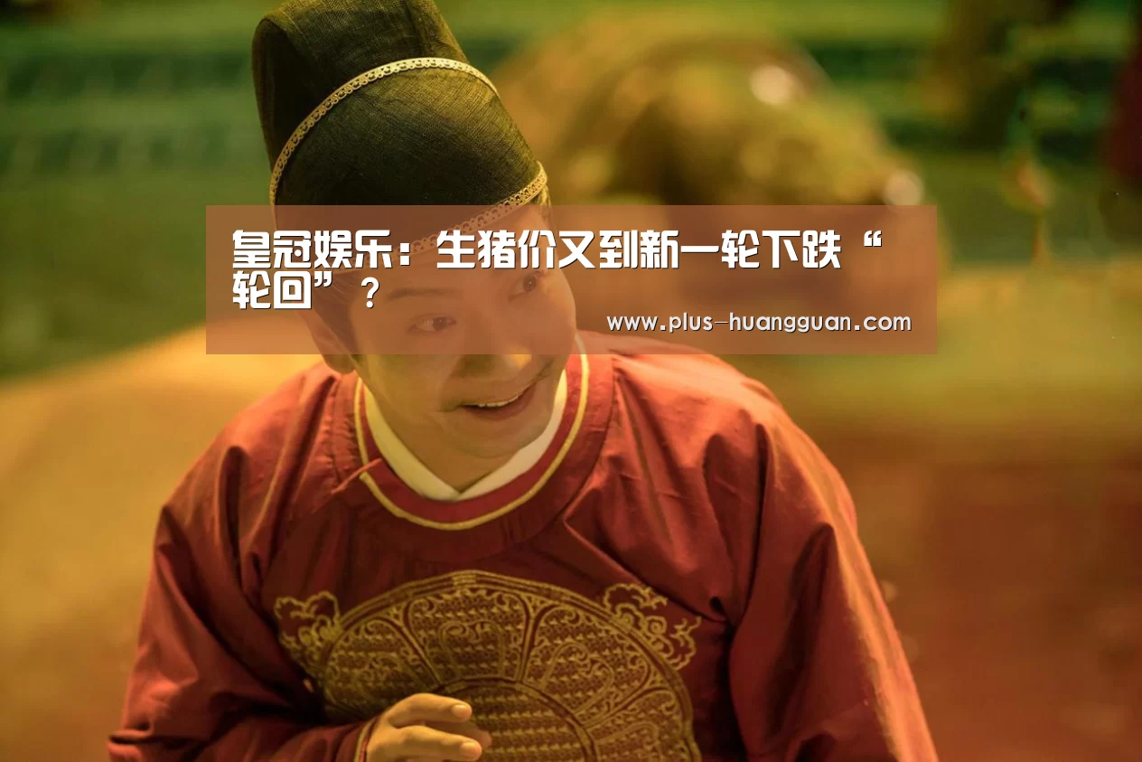 皇冠娱乐:生猪价又到新一轮下跌“轮回”?