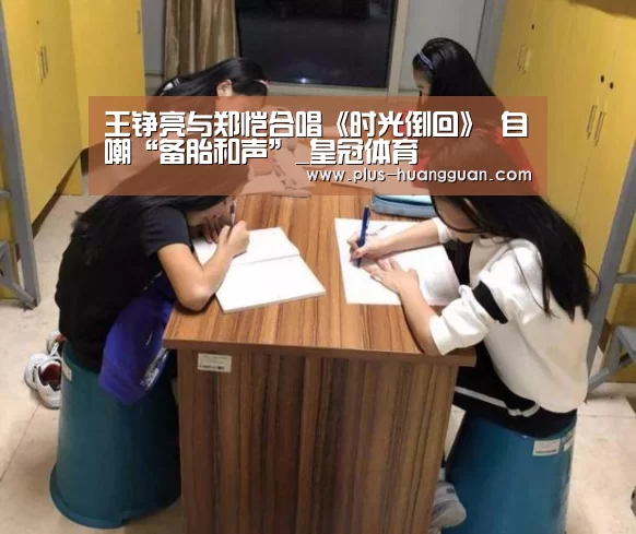 王铮亮与郑恺合唱《时光倒回》 自嘲“备胎和声”_皇冠体育(图2) 皇冠娱乐