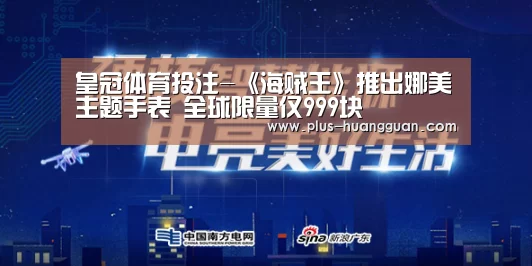 皇冠体育投注-《海贼王》推出娜美主题手表 全球限量仅999块(图2) 皇冠体育下载