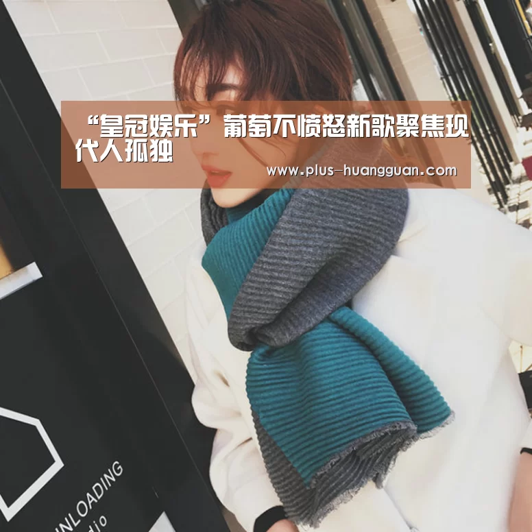 “皇冠娱乐”葡萄不愤怒新歌聚焦现代人孤独