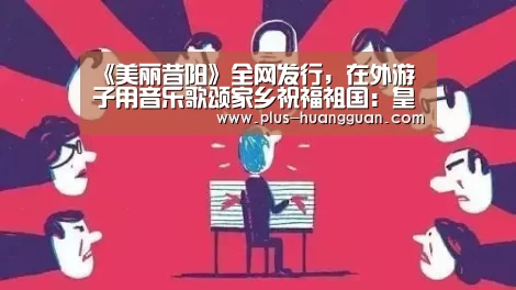 《美丽昔阳》全网发行，在外游子用音乐歌颂家乡祝福祖国：皇冠体育下载