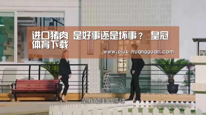 进口猪肉 是好事还是坏事?_皇冠体育下载(图2) 皇冠体育投注