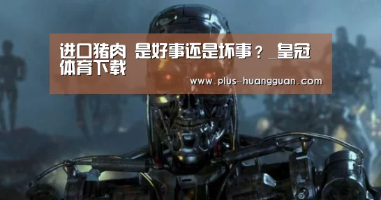 进口猪肉 是好事还是坏事？_皇冠体育下载