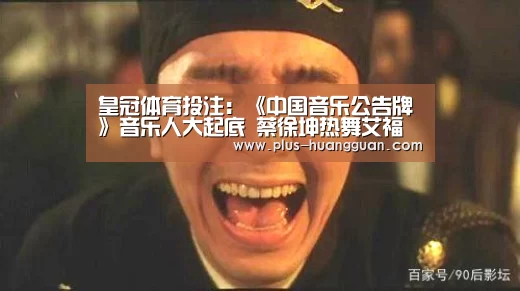 皇冠体育投注:《中国音乐公告牌》音乐人大起底 蔡徐坤热舞艾福杰尼卖萌(图2) 皇冠体育下载