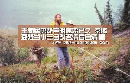 王新军唐静声明离婚已久 秦海璐疑当小三自改名清者自清|皇冠体育下载