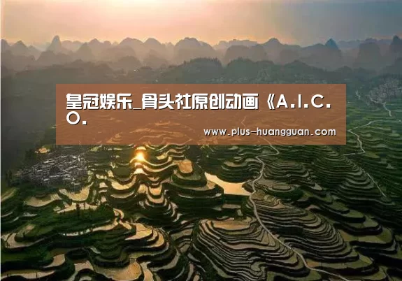 皇冠娱乐_骨头社原创动画《A.I.C.O.(图2) 皇冠体育投注