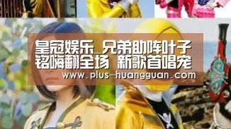 皇冠娱乐_兄弟助阵叶子铭嗨翻全场 新歌首唱宠粉满级(图3) 皇冠体育下载
